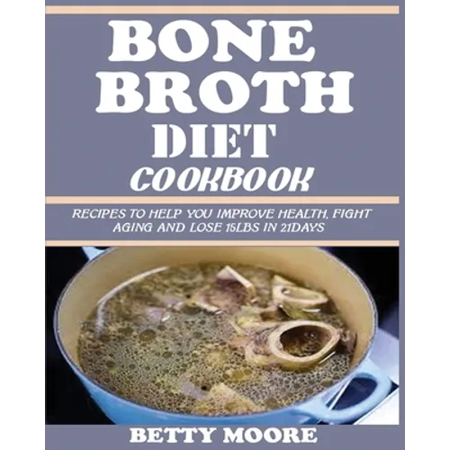 Bone Broth Diet Cookbook: Recipes to Help Improve your Health, Fight Aging and lose 15LBS in 21Days . - Paperback