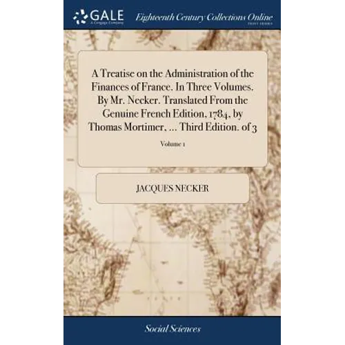 A Treatise on the Administration of the Finances of France. In Three Volumes. By Mr. Necker. Translated From the Genuine French Edition, 1784, by Thom - Hardcover