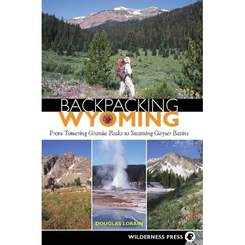 Backpacking Wyoming: From Towering Granite Peaks to Steaming Geyser Basins - Hardcover