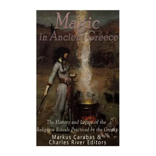 Magic in Ancient Greece: The History and Legacy of the Religious Rituals Practiced by the Greeks - Paperback