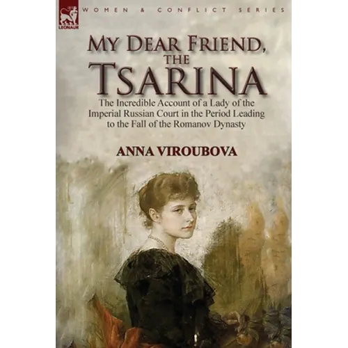 My Dear Friend, the Tsarina: the Incredible Account of a Lady of the Imperial Russian Court in the Period Leading to the Fall of the Romanov Dynasty - Hardcover
