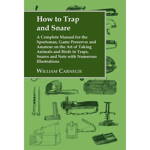 How to Trap and Snare: A Complete Manual for the Sportsman, Game Preserver and Amateur on the Art of Taking Animals and Birds in Traps, Snares and Net - Hardcover