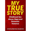 My True Story: Childhood Sex Abuse, Rape and Domestic Violence - Paperback