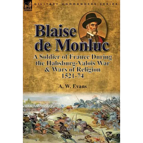 Blaise de Monluc: A Soldier of France During the Habsburg-Valois War & Wars of Religion, 1521-74 - Hardcover