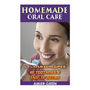 Homemade Oral Care: 60 Natural Recipes of Toothpaste and Lip Balms: (Homemade Toothpaste, Homemade Lip Balm) - Paperback