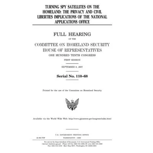 Turning spy satellites on the homeland: the privacy and civil liberties implications of the National Applications Office: full hearing of the Committe - Paperback