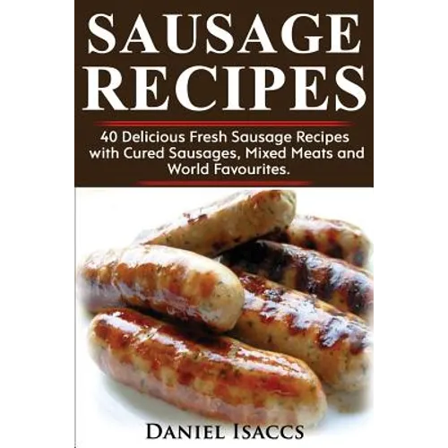 Sausage Recipes: Sausage Making Tips with 40 Delicious Homemade Sause Recipes, Pork, Turkey, Chicken, Sausages from Around the World. M - Paperback