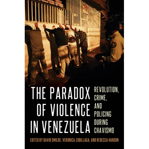 The Paradox of Violence in Venezuela: Revolution, Crime, and Policing During Chavismo - Hardcover