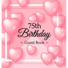 75th Birthday Guest Book: A Sweet Pink Balloon Hearts Keepsake for Her 75th Birthday - Square Hardcover Guest Sign-In Book with 105 Pages for Wishes, - Hardcover
