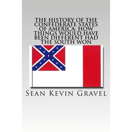 The History of the Confederate States of America: How Things Would Have Been Different Had the South Won - Paperback
