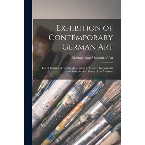 Exhibition of Contemporary German Art: List of Books and Periodicals Relating to Modern German Art and Artists in the Library of the Museum - Paperback