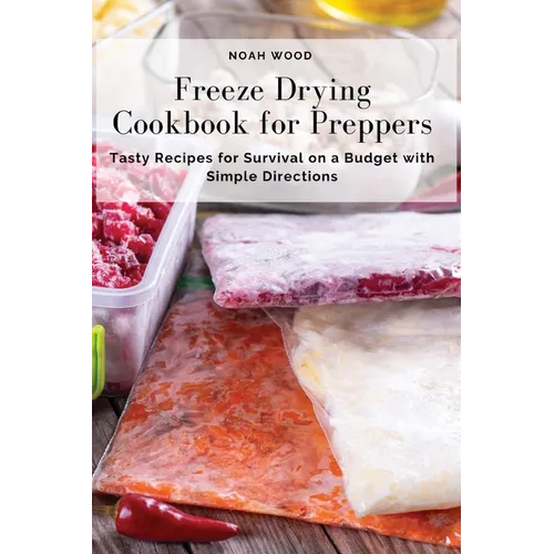 Freeze Drying Cookbook for Preppers: Tasty Recipes for Survival on a Budget with Simple Directions - Paperback