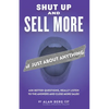 Shut Up and Sell More of Just About Anything - Paperback