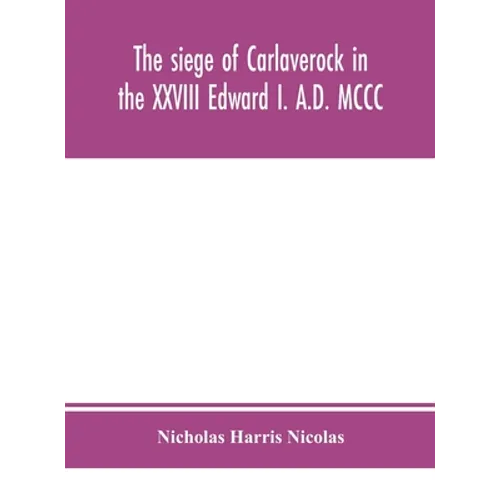 The Siege Of Carlaverock In The Xxviii Edward I. A.D. Mccc; With The Arms Of The Earls, Barons, And Knights, Who Were Present On The Occasion; With A - Hardcover