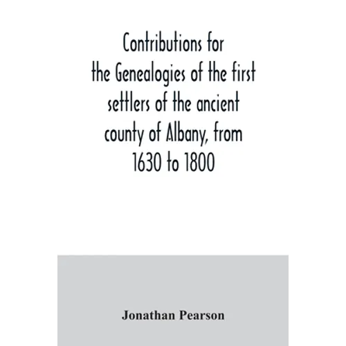 Contributions for the genealogies of the first settlers of the ancient county of Albany, from 1630 to 1800 - Paperback