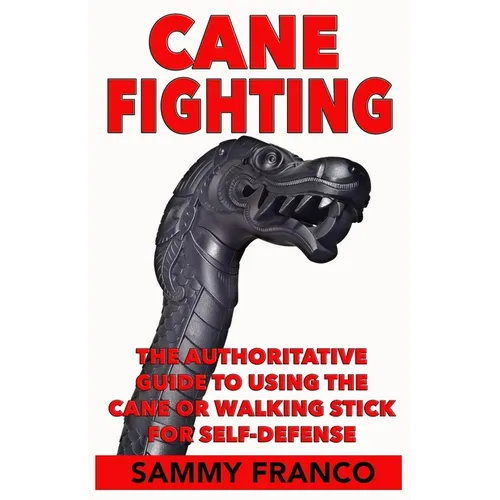 Cane Fighting: The Authoritative Guide to Using the Cane or Walking Stick for Self-Defense - Paperback