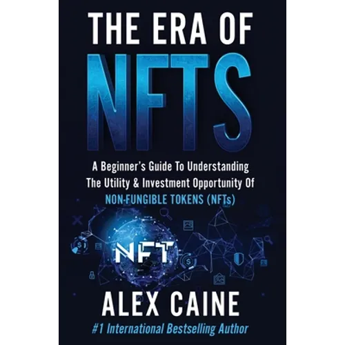 The Era of NFTs: A Beginner's Guide To Understanding The Utility & Investment Opportunity Of Non-Fungible Tokens (NFTs) - Hardcover
