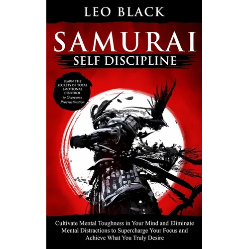 Samurai Self Discipline: Cultivate Mental Toughness in Your Mind and Eliminate Mental Distractions to Supercharge Your Focus and Achieve What You Trul - Paperback