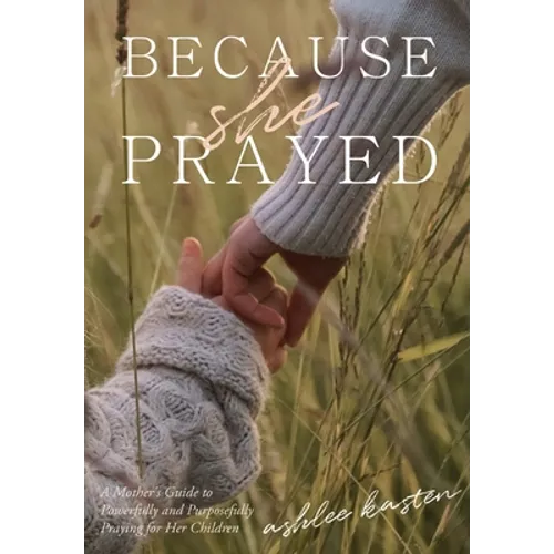 Because She Prayed: A Mother's Guide to Powerfully and Purposefully Praying for Her Children - Hardcover