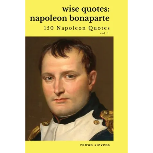 Wise Quotes: Napoleon Bonaparte (211 Napoleon Bonaparte Quotes) French Revolutionary Leader Quote Collection - Paperback