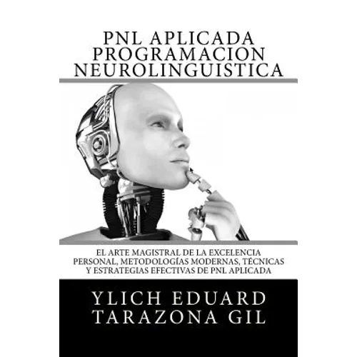 PNL APLICADA o Programación Neurolingüística: El Arte Magistral de la Excelencia Personal, Metodologías Modernas, Técnicas y Estrategias Efectivas de - Paperback