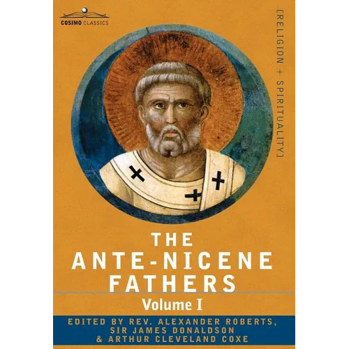 The Ante-Nicene Fathers: The Writings of the Fathers Down to A.D. 325 Volume I - The Apostolic Fathers with Justin Martyr and Irenaeus - Hardcover