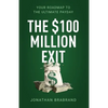 The $100 Million Exit: Your Roadmap to the Ultimate Payday - Paperback