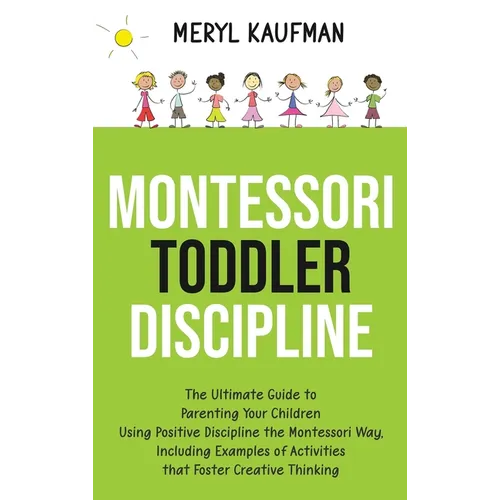 Montessori Toddler Discipline: The Ultimate Guide to Parenting Your Children Using Positive Discipline the Montessori Way, Including Examples of Activ - Hardcover
