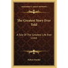 The Greatest Story Ever Told: A Tale Of The Greatest Life Ever Lived - Paperback