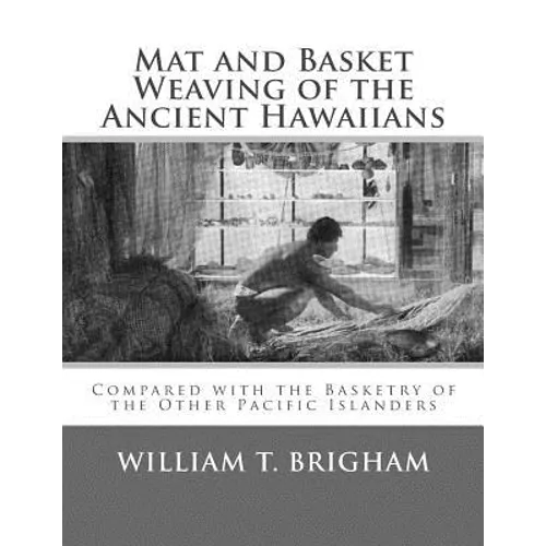 Mat and Basket Weaving of the Ancient Hawaiians: Compared with the Basketry of the Other Pacific Islanders - Paperback