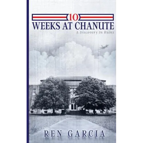 10 Weeks at Chanute: A Discovery in Ruins - Paperback