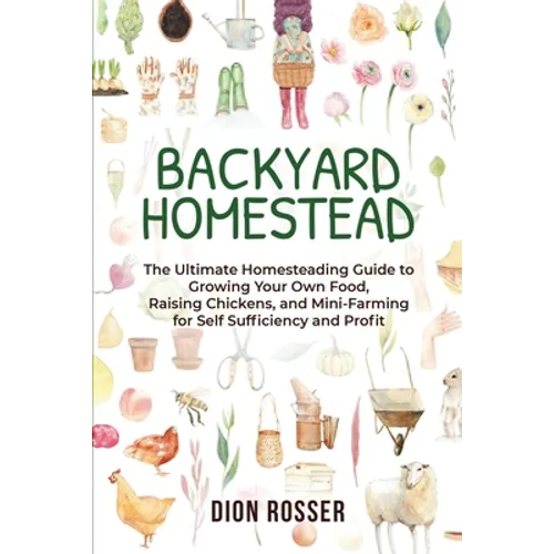 Backyard Homestead: The Ultimate Homesteading Guide to Growing Your Own Food, Raising Chickens, and Mini-Farming for Self Sufficiency and Profit - Paperback