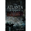The Atlanta Ripper: The Unsolved Case of the Gate City's Most Infamous Murders - Paperback