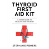 Thyroid First Aid Kit: A 3-step guide to healing the thyroid. - Paperback