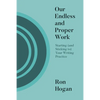 Our Endless and Proper Work: Starting (and Sticking To) Your Writing Practice - Paperback