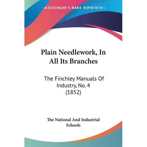 Plain Needlework, In All Its Branches: The Finchley Manuals Of Industry, No. 4 (1852) - Paperback