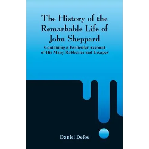 The History of the Remarkable Life of John Sheppard: Containing a Particular Account of His Many Robberies and Escapes - Paperback