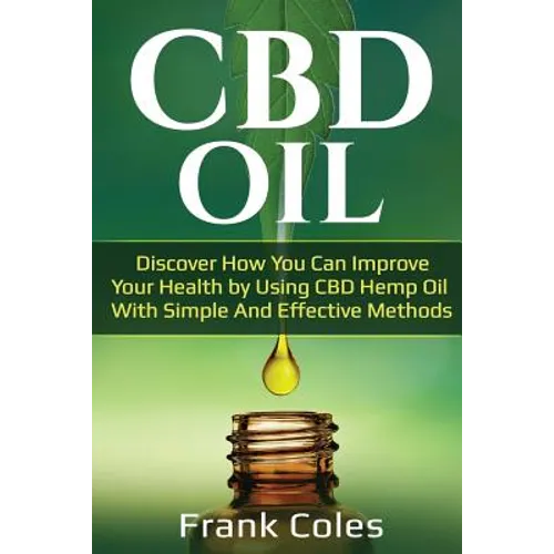 CBD Oil: Discover How You Can Improve Your Health by Using CBD Hemp Oil With Simple And Effective Methods - Paperback