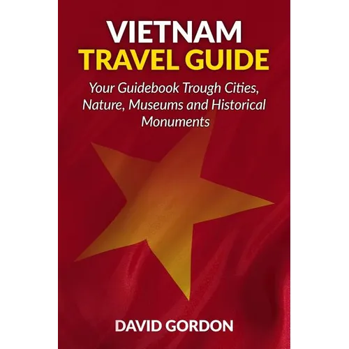Vietnam Travel Guide - Your Guidebook Trough Cities, Nature, Museums and Histori: A guidebook on Vietnam travel - Things you can do in Vietnam - Paperback
