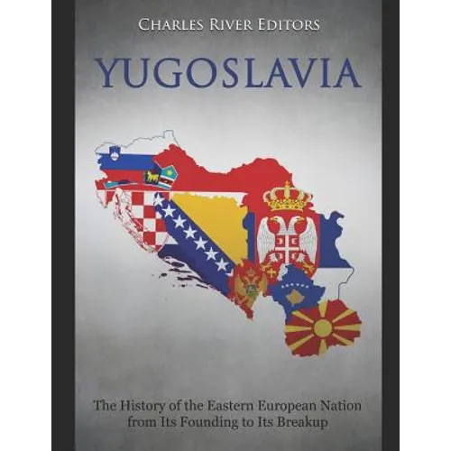 Yugoslavia: The History of the Eastern European Nation from Its Founding to Its Breakup - Paperback