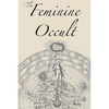 The Feminine Occult: A Collection of Women Writers on the Subjects of Spirituality, Mysticism, Magic, Witchcraft, the Kabbalah, Rosicrucian and Hermet - Paperback