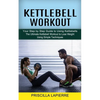 Kettlebell Workout: Your Step by Step Guide to Using Kettlebells (The Ultimate Kettlebell Workout to Lose Weight Using Simple Techniques) - Paperback