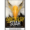 Unleash and Soar: Start Today Living Boldly and Beyond Limits - Paperback