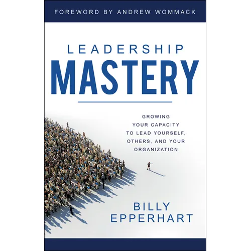 Leadership Mastery: Growing Your Capacity to Lead Yourself, Others, and Your Organization - Paperback