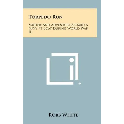 Torpedo Run: Mutiny And Adventure Aboard A Navy PT Boat During World War II - Hardcover