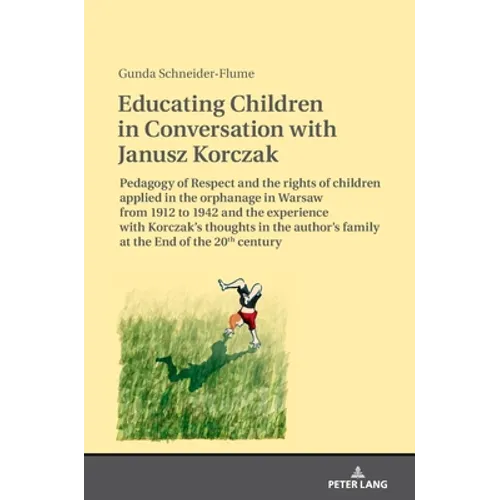 Educating Children in Conversation with Janusz Korczak: Pedagogy of Respect and the Rights of Children Applied in the Orphanage in Warsaw from 1912 to - Hardcover