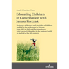 Educating Children in Conversation with Janusz Korczak: Pedagogy of Respect and the Rights of Children Applied in the Orphanage in Warsaw from 1912 to - Hardcover