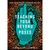 Teaching Yoga Beyond the Poses: A Practical Workbook for Integrating Themes, Ideas, and Inspiration Into Your Class - Paperback