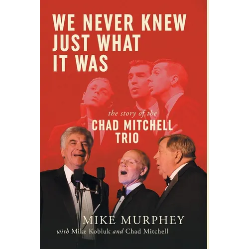 We Never Knew Just What It Was ... The Story of the Chad Mitchell Trio - Hardcover