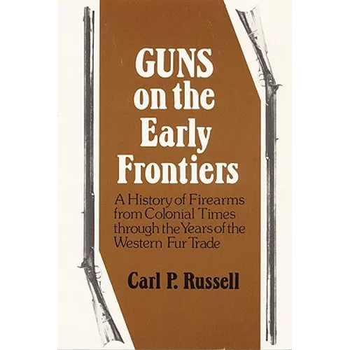 Guns on the Early Frontiers: A History of Firearms from Colonial Times Through the Years of the Western Fur Trade - Paperback